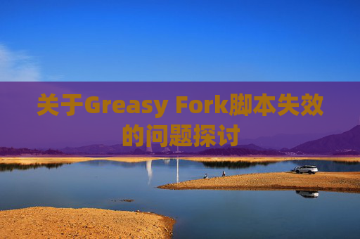 关于Greasy Fork脚本失效的问题探讨 关于Greasy Fork脚本失效的问题探讨