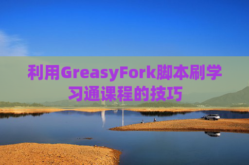 利用GreasyFork脚本刷学习通课程的技巧